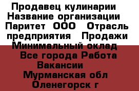 Продавец кулинарии › Название организации ­ Паритет, ООО › Отрасль предприятия ­ Продажи › Минимальный оклад ­ 1 - Все города Работа » Вакансии   . Мурманская обл.,Оленегорск г.